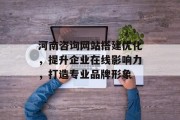 河南咨询网站搭建优化，提升企业在线影响力，打造专业品牌形象
