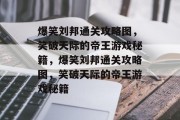 爆笑刘邦通关攻略图，笑破天际的帝王游戏秘籍，爆笑刘邦通关攻略图，笑破天际的帝王游戏秘籍