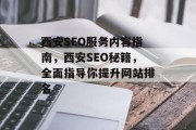 西安SEO服务内容指南,西安SEO秘籍,全面指导你提升网站排名 西安SEO服务内容指南,西安SEO秘籍,全面指导你提升网站排名