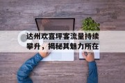 达州欢喜坪客流量持续攀升,揭秘其魅力所在 达州欢喜坪客流量持续攀升,揭秘其魅力所在