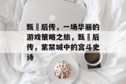 甄嬛后传,一场华丽的游戏策略之旅,甄嬛后传,紫禁城中的宫斗史诗 甄嬛后传,一场华丽的游戏策略之旅,甄嬛后传,紫禁城中的宫斗史诗