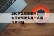 SEO网站流量揭秘,如何吸引更多用户访问你的网站 SEO网站流量揭秘,如何吸引更多用户访问你的网站