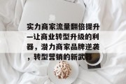 实力商家流量翻倍提升—让商业转型升级的利器，潜力商家品牌逆袭，转型营销的新武器