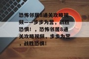 恐怖邻居8通关攻略视频——步步为营,战胜恐惧!,恐怖邻居8通关攻略视频,步步为营,战胜恐惧! 恐怖邻居8通关攻略视频——步步为营,战胜恐惧!,恐怖邻居8通关攻略视频,步步为营,战胜恐惧!