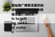 网站推广赚取流量的秘诀！，如何高效提升网站流量？ secrets to getting paid for visitors!