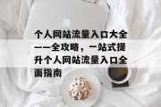 个人网站流量入口大全——全攻略,一站式提升个人网站流量入口全面指南 个人网站流量入口大全——全攻略,一站式提升个人网站流量入口全面指南
