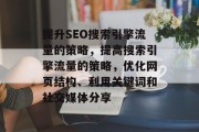 提升SEO搜索引擎流量的策略，提高搜索引擎流量的策略，优化网页结构、利用关键词和社交媒体分享