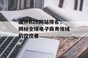 国外B2B网站排名,揭秘全球电子商务领域的佼佼者 国外B2B网站排名,揭秘全球电子商务领域的佼佼者
