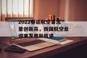 2022春运航空客流量创新高,我国航空业迎来发展新机遇 2022春运航空客流量创新高,我国航空业迎来发展新机遇