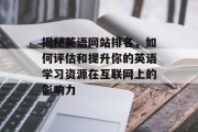 揭秘英语网站排名,如何评估和提升你的英语学习资源在互联网上的影响力 揭秘英语网站排名,如何评估和提升你的英语学习资源在互联网上的影响力
