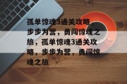 孤单惊魂3通关攻略,步步为营,勇闯惊魂之旅,孤单惊魂3通关攻略,步步为营,勇闯惊魂之旅 孤单惊魂3通关攻略,步步为营,勇闯惊魂之旅,孤单惊魂3通关攻略,步步为营,勇闯惊魂之旅