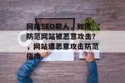 网站SEO欺人,如何防范网站被恶意攻击?,网站遭恶意攻击防范指南 网站SEO欺人,如何防范网站被恶意攻击?,网站遭恶意攻击防范指南