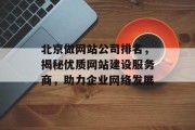 北京做网站公司排名,揭秘优质网站建设服务商,助力企业网络发展 北京做网站公司排名,揭秘优质网站建设服务商,助力企业网络发展