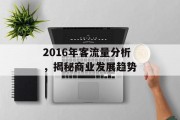 2016年客流量分析,揭秘商业发展趋势 2016年客流量分析,揭秘商业发展趋势