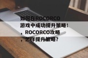 如何在ROCORCO游戏中成功提升策略!,ROCORCO攻略,怎样提升策略? 如何在ROCORCO游戏中成功提升策略!,ROCORCO攻略,怎样提升策略?