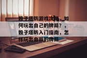 骰子塔防游戏攻略，如何玩出自己的牌局？，骰子塔防入门指南，怎样玩出自我的牌局