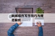 新闻稿件写作技巧与规范解析 新闻稿件写作技巧与规范解析
