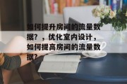 如何提升房间的流量数据？，优化室内设计，如何提高房间的流量数据?