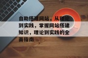 自助搭建网站,从理论到实践,掌握网站搭建知识,理论到实践的全面指南