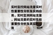 实时监控网站流量实时性重要性分析及实践应用,实时监测网站流量,网站流量的实时性和重要性分析及其实践应用 实时监控网站流量实时性重要性分析及实践应用,实时监测网站流量,网站流量的实时性和重要性分析及其实践应用