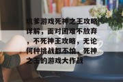 坑爹游戏死神之王攻略详解，面对困难不放弃，不死神王攻略，无论何种挑战都不怕，死神之王的游戏大作战