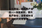优化网站，提升用户体验——深度解析，提升用户体验，深度解析优化网站的关键策略