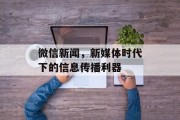 微信新闻,新媒体时代下的信息传播利器 微信新闻,新媒体时代下的信息传播利器