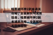 暗黑破坏神2副本通关攻略，全面解析与实用指南，暗黑破坏神2副本通关攻略，全面解析与实用指南