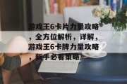 游戏王6卡片力量攻略,全方位解析,详解,游戏王6卡牌力量攻略,新手必看策略 游戏王6卡片力量攻略,全方位解析,详解,游戏王6卡牌力量攻略,新手必看策略
