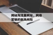 揭秘淘流量网站,网络营销的新风向标 揭秘淘流量网站,网络营销的新风向标