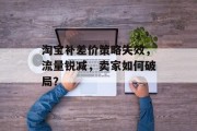 淘宝补差价策略失效,流量锐减,卖家如何破局? 淘宝补差价策略失效,流量锐减,卖家如何破局?