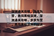 深渊通关攻略,步步为营,勇闯黑暗深渊,深渊通关攻略,步步为营,勇闯黑暗深渊的秘诀 深渊通关攻略,步步为营,勇闯黑暗深渊,深渊通关攻略,步步为营,勇闯黑暗深渊的秘诀