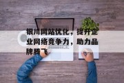 银川网站优化,提升企业网络竞争力,助力品牌腾飞 银川网站优化,提升企业网络竞争力,助力品牌腾飞