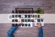 从自我网站做SEO的全攻略,掌握SEO全攻略,优化网站,提升搜索引擎排名 从自我网站做SEO的全攻略,掌握SEO全攻略,优化网站,提升搜索引擎排名