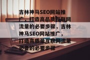 吉林神马SEO网站推广，打造高品质互联网流量的必要步骤，吉林神马SEO网站推广，打造高质量互联网流量必备的必要步骤