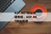 ASP.NET网站搭建教程,ASP.NET网站搭建 ASP.NET网站搭建教程,ASP.NET网站搭建