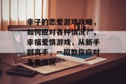 幸子的恋爱游戏攻略,如何应对各种情况?,幸福爱情游戏,从新手到高手,一招教你应对各类情况 幸子的恋爱游戏攻略,如何应对各种情况?,幸福爱情游戏,从新手到高手,一招教你应对各类情况