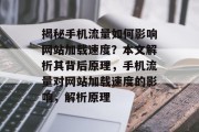 揭秘手机流量如何影响网站加载速度?本文解析其背后原理,手机流量对网站加载速度的影响,解析原理 揭秘手机流量如何影响网站加载速度?本文解析其背后原理,手机流量对网站加载速度的影响,解析原理