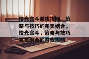 橙光宫斗游戏攻略,策略与技巧的完美结合,橙光宫斗,策略与技巧完美融合的游戏攻略 橙光宫斗游戏攻略,策略与技巧的完美结合,橙光宫斗,策略与技巧完美融合的游戏攻略