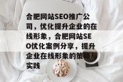 合肥网站SEO推广公司,优化提升企业的在线形象,合肥网站SEO优化案例分享,提升企业在线形象的策略与实践 合肥网站SEO推广公司,优化提升企业的在线形象,合肥网站SEO优化案例分享,提升企业在线形象的策略与实践