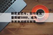 新密金巴斗,日均客流量突破5000,成为市民休闲娱乐新宠 新密金巴斗,日均客流量突破5000,成为市民休闲娱乐新宠