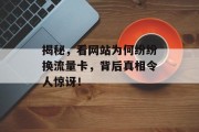 揭秘,看网站为何纷纷换流量卡,背后真相令人惊讶! 揭秘,看网站为何纷纷换流量卡,背后真相令人惊讶!