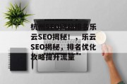 杭州SEO网站排名乐云SEO揭秘!,乐云SEO揭秘,排名优化攻略提升流量 杭州SEO网站排名乐云SEO揭秘!,乐云SEO揭秘,排名优化攻略提升流量