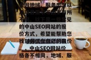 中山seo网站的价格会因地域、服务类型以及项目需求等因素有所不同。以下是一些常见的中山SEO网站的报价方式，希望能帮助您找到最适合自己的报价。，中山SEO网站价格各不相同，地域、服务类型及项目需求