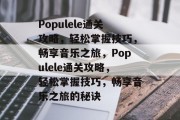 Populele通关攻略,轻松掌握技巧,畅享音乐之旅,Populele通关攻略,轻松掌握技巧,畅享音乐之旅的秘诀 Populele通关攻略,轻松掌握技巧,畅享音乐之旅,Populele通关攻略,轻松掌握技巧,畅享音乐之旅的秘诀