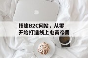 搭建B2C网站,从零开始打造线上电商帝国 搭建B2C网站,从零开始打造线上电商帝国
