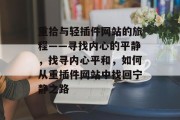 重拾与轻插件网站的旅程——寻找内心的平静,找寻内心平和,如何从重插件网站中找回宁静之路 重拾与轻插件网站的旅程——寻找内心的平静,找寻内心平和,如何从重插件网站中找回宁静之路