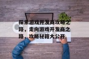 探索游戏开发商攻略之路,走向游戏开发商之路,攻略秘籍大公开 探索游戏开发商攻略之路,走向游戏开发商之路,攻略秘籍大公开