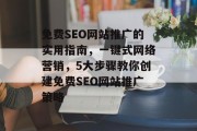 免费SEO网站推广的实用指南,一键式网络营销,5大步骤教你创建免费SEO网站推广策略 免费SEO网站推广的实用指南,一键式网络营销,5大步骤教你创建免费SEO网站推广策略