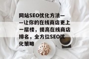 网站SEO优化方法——让你的在线商店更上一层楼,提高在线商店排名,全方位SEO优化策略 网站SEO优化方法——让你的在线商店更上一层楼,提高在线商店排名,全方位SEO优化策略